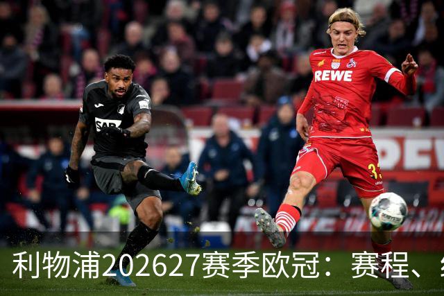 利物浦2026/27赛季欧冠：赛程、结果、阵容与积分榜