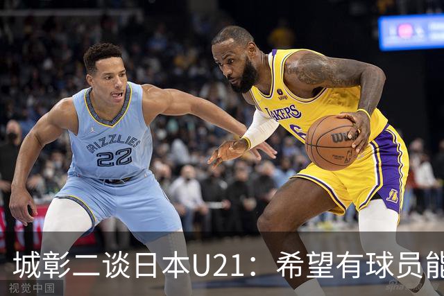 城彰二谈日本U21：希望有球员能在关键时刻承担决定性作用