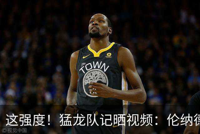 这强度！猛龙队记晒视频：伦纳德一人训练 需要七个陪练